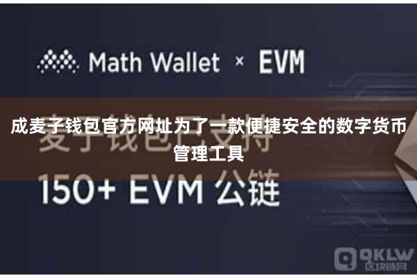 成麦子钱包官方网址为了一款便捷安全的数字货币管理工具