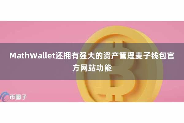 MathWallet还拥有强大的资产管理麦子钱包官方网站功能