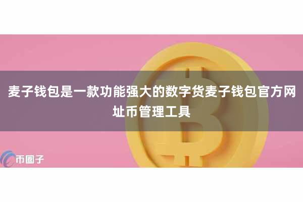 麦子钱包是一款功能强大的数字货麦子钱包官方网址币管理工具