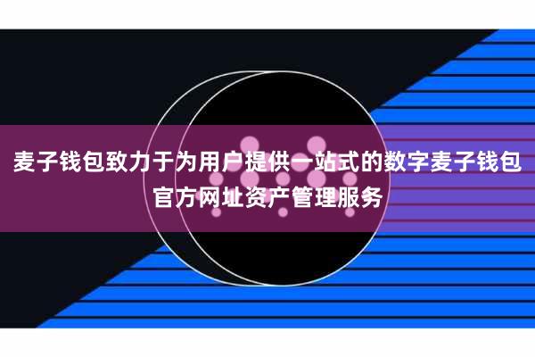 麦子钱包致力于为用户提供一站式的数字麦子钱包官方网址资产管理服务