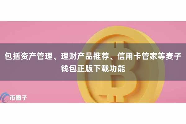 包括资产管理、理财产品推荐、信用卡管家等麦子钱包正版下载功能