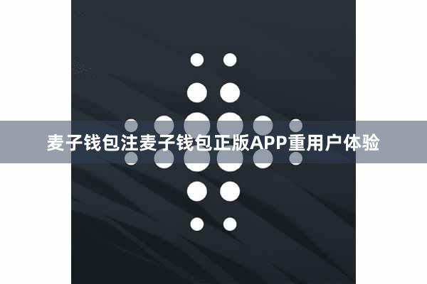 麦子钱包注麦子钱包正版APP重用户体验