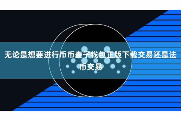 无论是想要进行币币麦子钱包正版下载交易还是法币交易