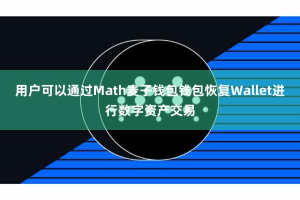 用户可以通过Math麦子钱包钱包恢复Wallet进行数字资产交易