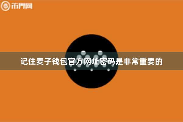 记住麦子钱包官方网址密码是非常重要的