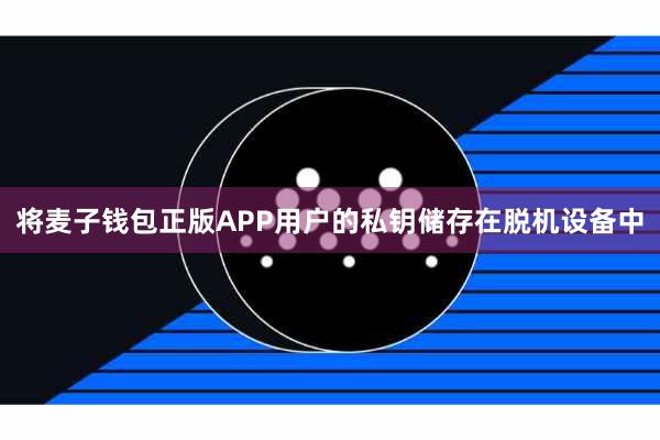 将麦子钱包正版APP用户的私钥储存在脱机设备中