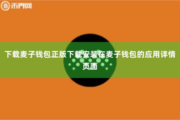 下载麦子钱包正版下载安装在麦子钱包的应用详情页面