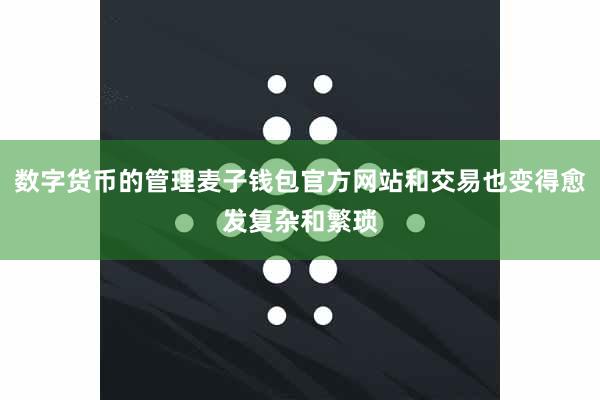 数字货币的管理麦子钱包官方网站和交易也变得愈发复杂和繁琐