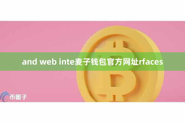 and web inte麦子钱包官方网址rfaces