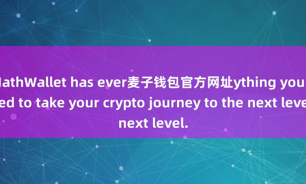 MathWallet has ever麦子钱包官方网址ything you need to take your crypto journey to the next level.