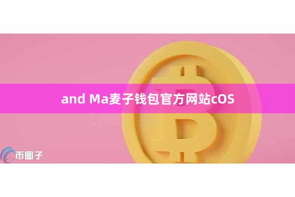 and Ma麦子钱包官方网站cOS