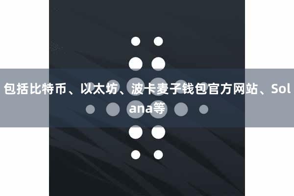 包括比特币、以太坊、波卡麦子钱包官方网站、Solana等