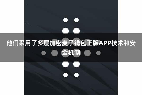 他们采用了多层加密麦子钱包正版APP技术和安全机制